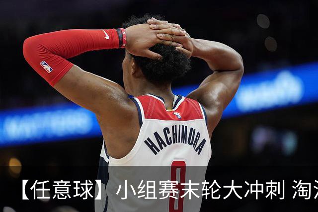 【任意球】小组赛末轮大冲刺 淘汰赛首场对决出炉