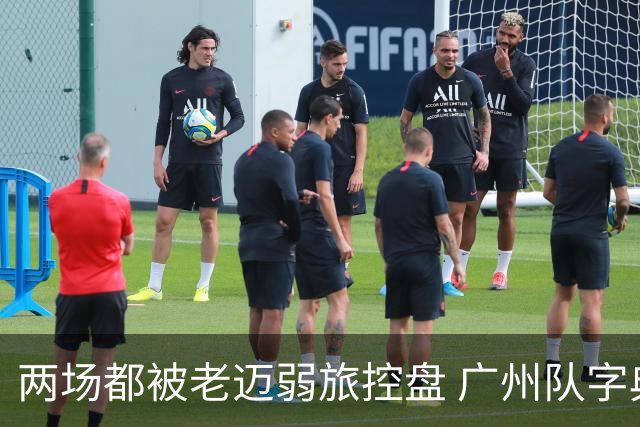 两场都被老迈弱旅控盘 广州队字典里没进攻二字？
