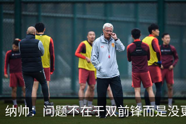 纳帅：问题不在于双前锋而是没更好调动对方防线 传中都很有威胁