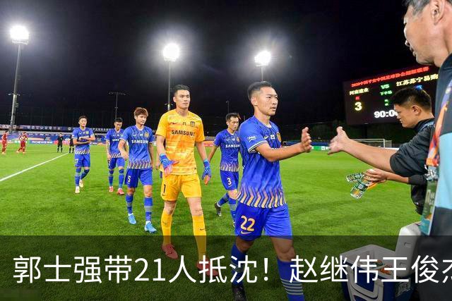 郭士强带21人抵沈！赵继伟王俊杰遭围堵，人山人海比拿冠军还热闹