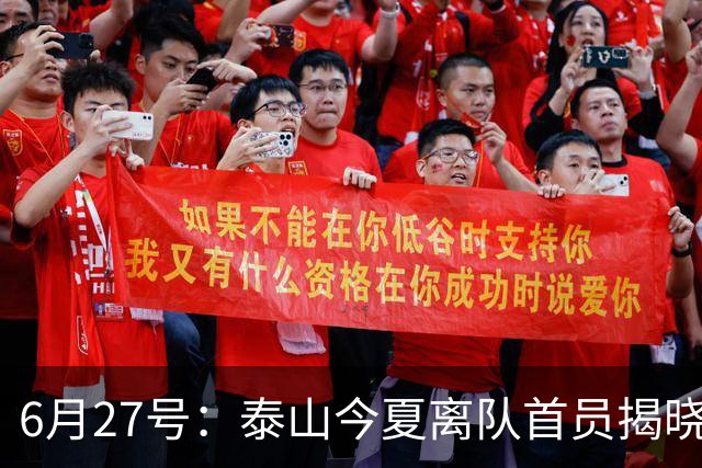 6月27号：泰山今夏离队首员揭晓，失落国脚租借费用公开，泰山队承担薪酬